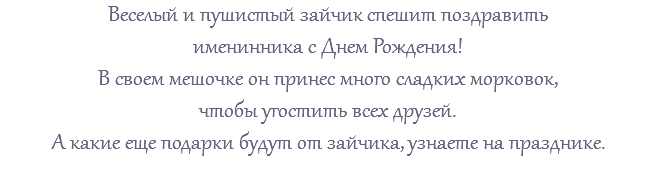 Веселый и пушистый зайчик спешит поздравить именинника с Днем Рождения! В своем мешочке он принес много сладких морковок, чтобы угостить всех друзей. А какие еще подарки будут от зайчика, узнаете на празднике. 